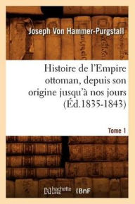 Histoire de l'Empire ottoman, depuis son origine jusqu'Ã  nos jours. Tome 1 (Ã?d.1835-1843) VON HAMMER PURGSTALL J Author
