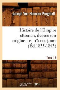 Histoire de l'Empire ottoman, depuis son origine jusqu'Ã  nos jours. Tome 13 (Ã?d.1835-1843) VON HAMMER PURGSTALL J Author