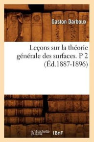 Leçons sur la théorie générale des surfaces. P 2 (Éd.1887-1896) DARBOUX G Author