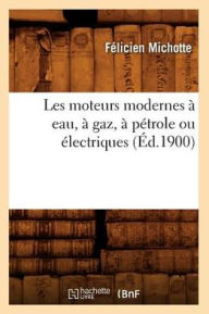 Les moteurs modernes Ã  eau, Ã  gaz, Ã  pÃ©trole ou Ã©lectriques (Ã?d.1900) MICHOTTE F Author