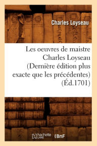 Les oeuvres de maistre Charles Loyseau (DerniÃ¨re Ã©dition plus exacte que les prÃ©cÃ©dentes) (Ã?d.1701) LOYSEAU C Author