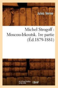 Michel Strogoff: Moscou-Irkoutsk. 1re partie (Ã?d.1879-1881) VERNE J Author