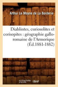 Diablintes, curiosolites et corisopites: gÃ©ographie gallo-romaine de l'Armorique (Ã?d.1881-1882) LE MOYNE DE LA BORDERIE A Author