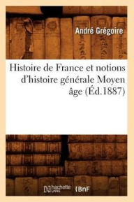 Histoire de France et notions d'histoire générale Moyen âge (Éd.1887) GREGOIRE A Author