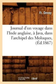 Journal d'un voyage dans l'Inde anglaise, à Java, dans l'archipel des Moluques, (Éd.1867) DEVAY F Author