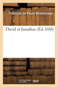 David Et Jonathas, Tragedie, Qui Sera Representee Sur Le Theatre Du College de Louis Le Grand = David Et Jonathas, Tragedie, Qui Sera Representa(c)E S - Franc Ois de Paule Bretonneau