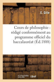 Cours de philosophie: rédigé conformément au programme officiel du baccalauréat ès lettres GILLE-E Author