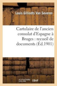 Cartulaire de l'ancien consulat d'Espagne à Bruges: recueil de documents concernant le commerce GILLIODTS VAN SEVEREN-L Author