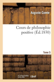 Cours de philosophie positive. Tome 5 COMTE-A Author