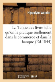 La Tenue Des Livres Telle Qu'on La Pratique Reellement Dans Le Commerce Et Dans La Banque - Vannier