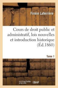 Cours de Droit Public Et Administratif, Les Lois Nouvelles Et Introduction Historique. Tome 1