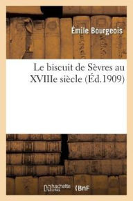 Le Biscuit de Sevres Au Xviiie Siecle - Emile Bourgeois