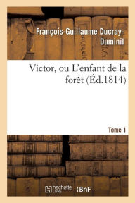Victor, Ou L'Enfant de La Foraat. Tome 1 - Francois-Guillaume Ducray-Duminil