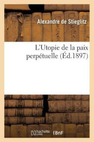 L'Utopie de La Paix Perpetuelle = L'Utopie de La Paix Perpa(c)Tuelle - Alexandre De Stieglitz
