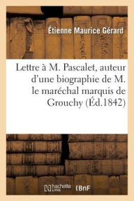 Lettre a M. Pascalet, Auteur D'Une Biographie De M. Le Marechal Marquis De Grouchy