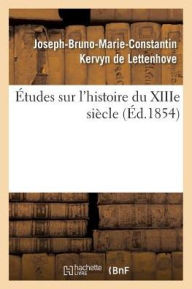 Etudes Sur L'Histoire Du Xiiie Siecle = A0/00tudes Sur L'Histoire Du Xiiie Sia]cle - Joseph-Bruno-Marie Kervyn De Lettenhove