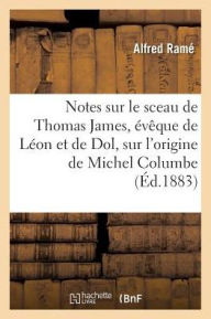 Notes Sur Le Sceau de Thomas James, Eveque de Leon Et de Dol, Sur L'Origine de Michel Columbe - Alfred Rame