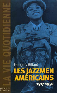 La vie quotidienne des jazzmen 1917-1950 FranÃ§ois Billard Author