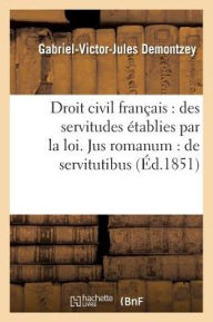 Droit Civil Francais: Des Servitudes Etablies Par La Loi, Jus Romanum: de Servitutibus.: Droit Administratif: Procedure Devant Le Conseil D'Etat Et Le - Demontzey