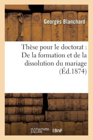 These Pour Le Doctorat: de La Formation Et de La Dissolution Du Mariage - Georges Blanchard