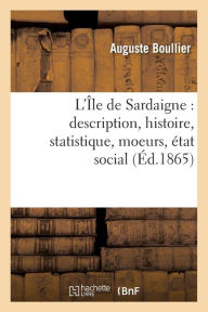L'Ile de Sardaigne: Description, Histoire, Statistique, Moeurs, Etat Social