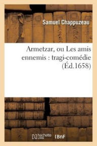 Armetzar, Ou Les Amis Ennemis: Tragi-Comedie - Samuel Chappuzeau