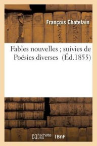 Fables Nouvelles; Suivies de Poesies Diverses = Fables Nouvelles; Suivies de Poa(c)Sies Diverses - Francois Chatelain