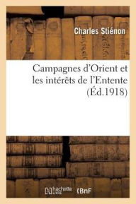 Campagnes D'Orient Et Les Interets de L'Entente = Campagnes D'Orient Et Les Inta(c)Raats de L'Entente - Stienon