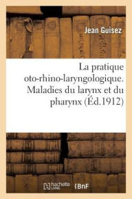 La Pratique Oto-Rhino-Laryngologique. Maladies Du Larynx Et Du Pharynx - Jean Guisez