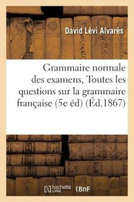 Grammaire normale des examens, ou Solutions raisonnées de toutes les questions: Sur La Grammaire Française 5e Édition (Langues)