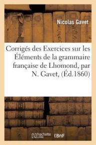 Corriges Des Exercices Sur Les Elements de La Grammaire Francaise de Lhomond - Gavet