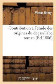 Contribution A L'Etude Des Origines Du Decasyllabe Roman - Victor Henry