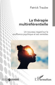 La thérapie multiréférentielle: Un nouveau regard sur la souffrance psychique et ses remèdes Patrick Traube Author