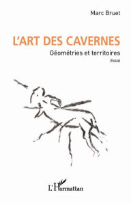 L'art des cavernes: GÃ©omÃ©tries et territoires. Essai. Marc Bruet Author