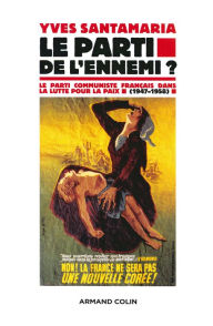 Le Parti de l'ennemi ?: Le Parti communiste français dans la lutte pour la paix (1947-1958) Yves Santamaria Author