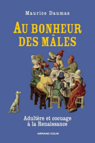 Au bonheur des mâles: Adultère et cocuage à la Renaissance (1400-1650) - Maurice Daumas