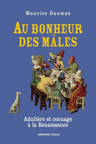 Au bonheur des mâles: Adultère et cocuage à la Renaissance (1400-1650) Maurice Daumas Author