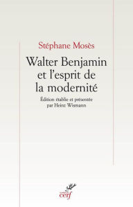 Walter Benjamin et l'esprit de la modernitÃ© Stephane Moses Author