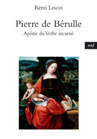 Pierre de Bérulle , apôtre du verbe incarné Remi Lescot Author