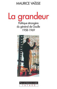 La Grandeur: Politique Ã©trangÃ¨re du gÃ©nÃ©ral de Gaulle (1958-1969) Maurice VaÃ¯sse Author