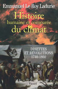 Histoire humaine et comparÃ©e du climat Tome 2: Disettes et rÃ©volutions 1740-1860 Emmanuel Le Roy Ladurie Author