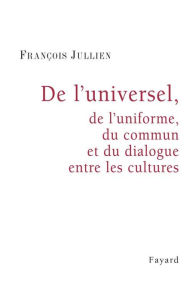 De l'universel, de l'uniforme, du commun et du dialogue entre les cultures François Jullien Author