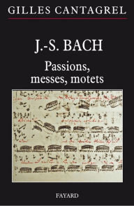 J.-S. Bach : Passions, messes, motets Gilles Cantagrel Author