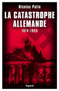 La catastrophe allemande: 1914-1945 - Nicolas Patin