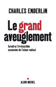 Le Grand Aveuglement: IsraÃ«l et l'irrÃ©sistible ascension de l'islam radical Charles Enderlin Author