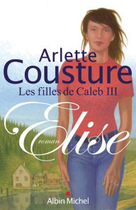 Elise: Les Filles de Caleb - tome 3 Arlette Cousture Author