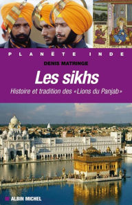 Les Sikhs: Histoire et tradition des Lions du Panjab Denis Matringe Author