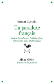 Un paradoxe français: Antiraciste dans la Collaboration antisémites dans la Résistance Simon Epstein Author