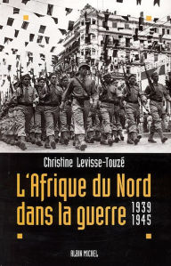 L'Afrique du Nord dans la guerre: 1939-1945 Christine Levisse-TouzÃ© Author