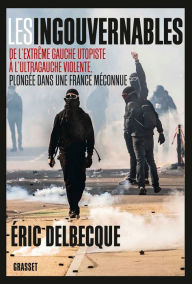 Les ingouvernables: De l'extrÃªme gauche utopiste Ã  l'ultragauche violente, plongÃ©e dans une France mÃ©connue. Eric Delbecque Author